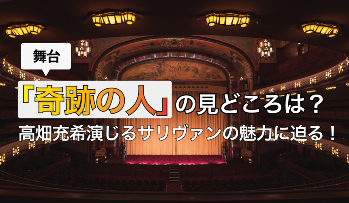 舞台「奇跡の人」の見どころは？高畑充希演じるサリヴァンの魅力に迫る